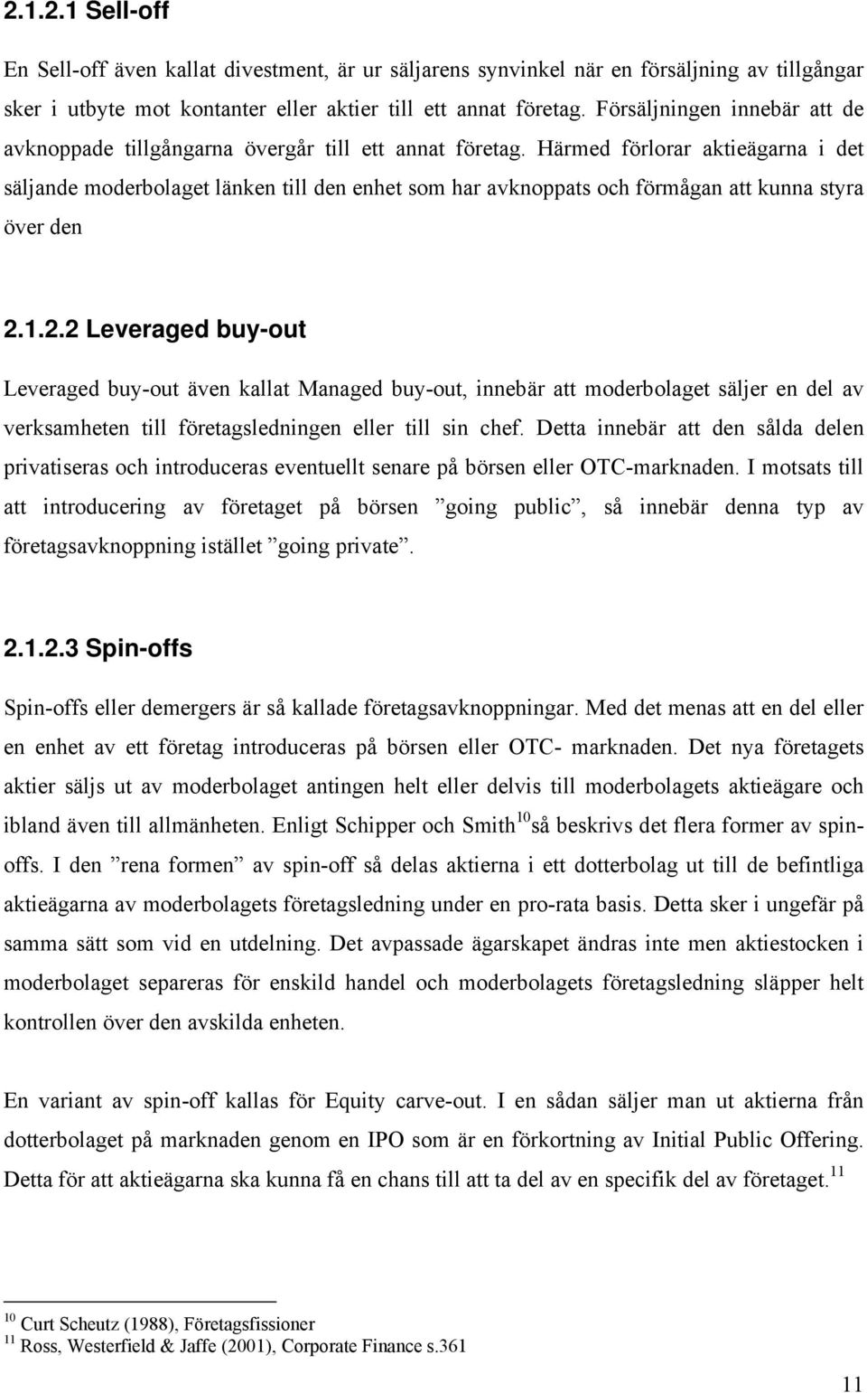 Härmed förlorar aktieägarna i det säljande moderbolaget länken till den enhet som har avknoppats och förmågan att kunna styra över den 2.