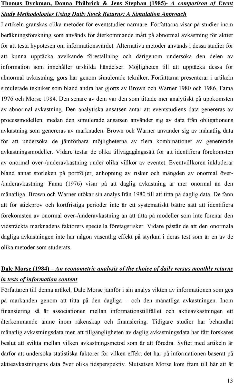 Alternativa metoder används i dessa studier för att kunna upptäcka avvikande föreställning och därigenom undersöka den delen av information som innehåller urskilda händelser.