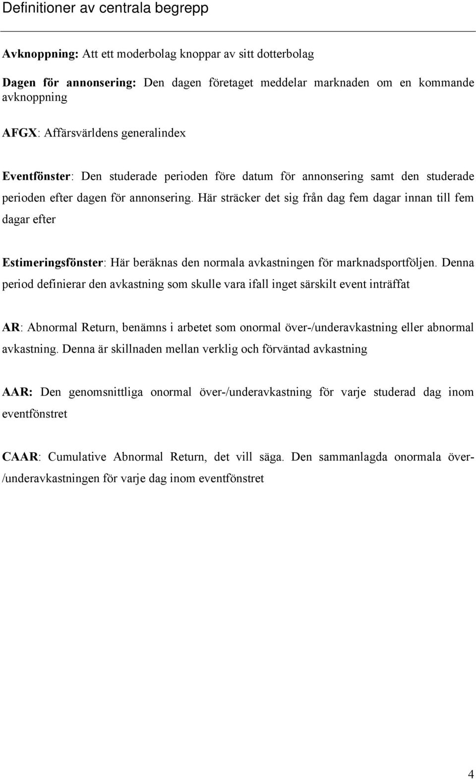 Här sträcker det sig från dag fem dagar innan till fem dagar efter Estimeringsfönster: Här beräknas den normala avkastningen för marknadsportföljen.