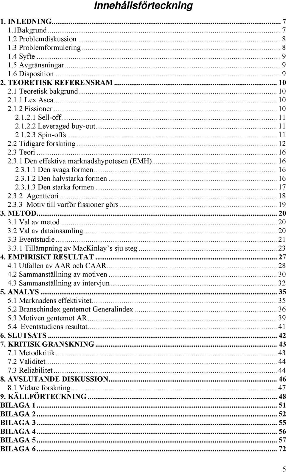 .. 16 2.3.1.1 Den svaga formen... 16 2.3.1.2 Den halvstarka formen... 16 2.3.1.3 Den starka formen... 17 2.3.2 Agentteori... 18 2.3.3 Motiv till varför fissioner görs... 19 3. METOD... 20 3.