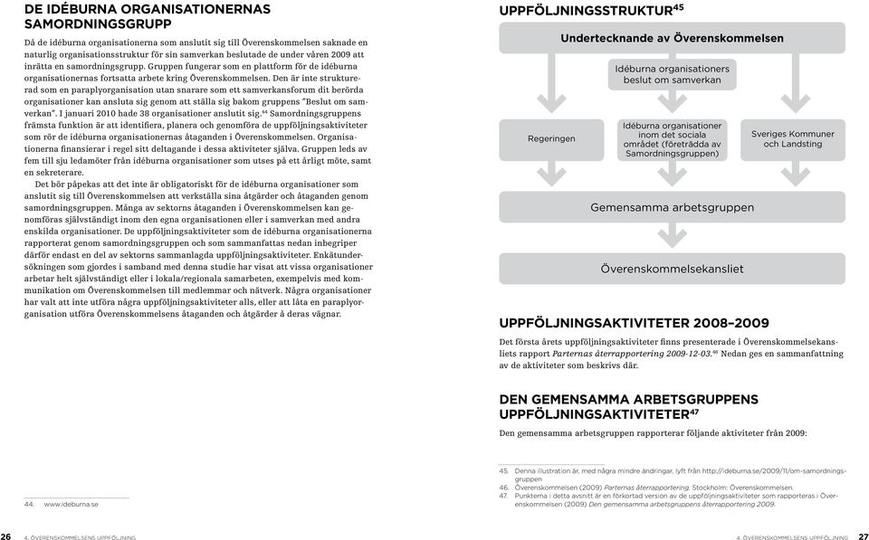 Den är inte strukturerad som en paraplyorganisation utan snarare som ett samverkansforum dit berörda organisationer kan ansluta sig genom att ställa sig bakom gruppens Beslut om samverkan.