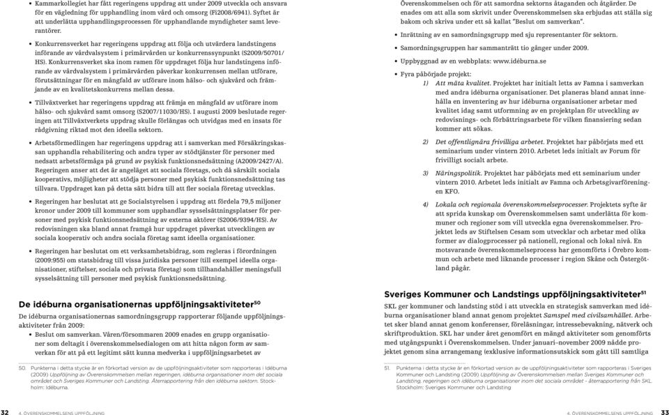 Konkurrensverket har regeringens uppdrag att följa och utvärdera landstingens införande av vårdvalsystem i primärvården ur konkurrenssynpunkt (S2009/50701/ HS).