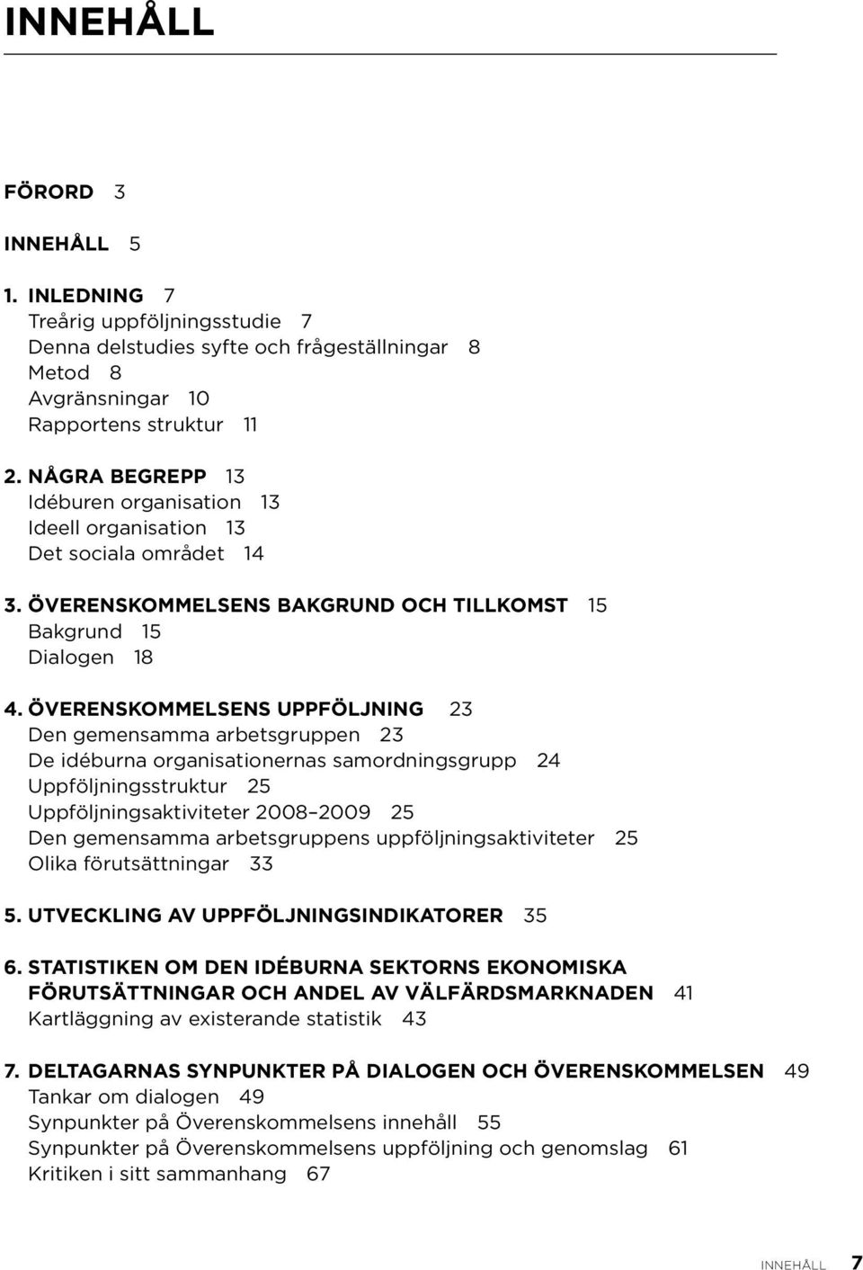 Överenskommelsens uppföljning 23 Den gemensamma arbetsgruppen 23 De idéburna organisationernas samordningsgrupp 24 Uppföljningsstruktur 25 Uppföljningsaktiviteter 2008 2009 25 Den gemensamma