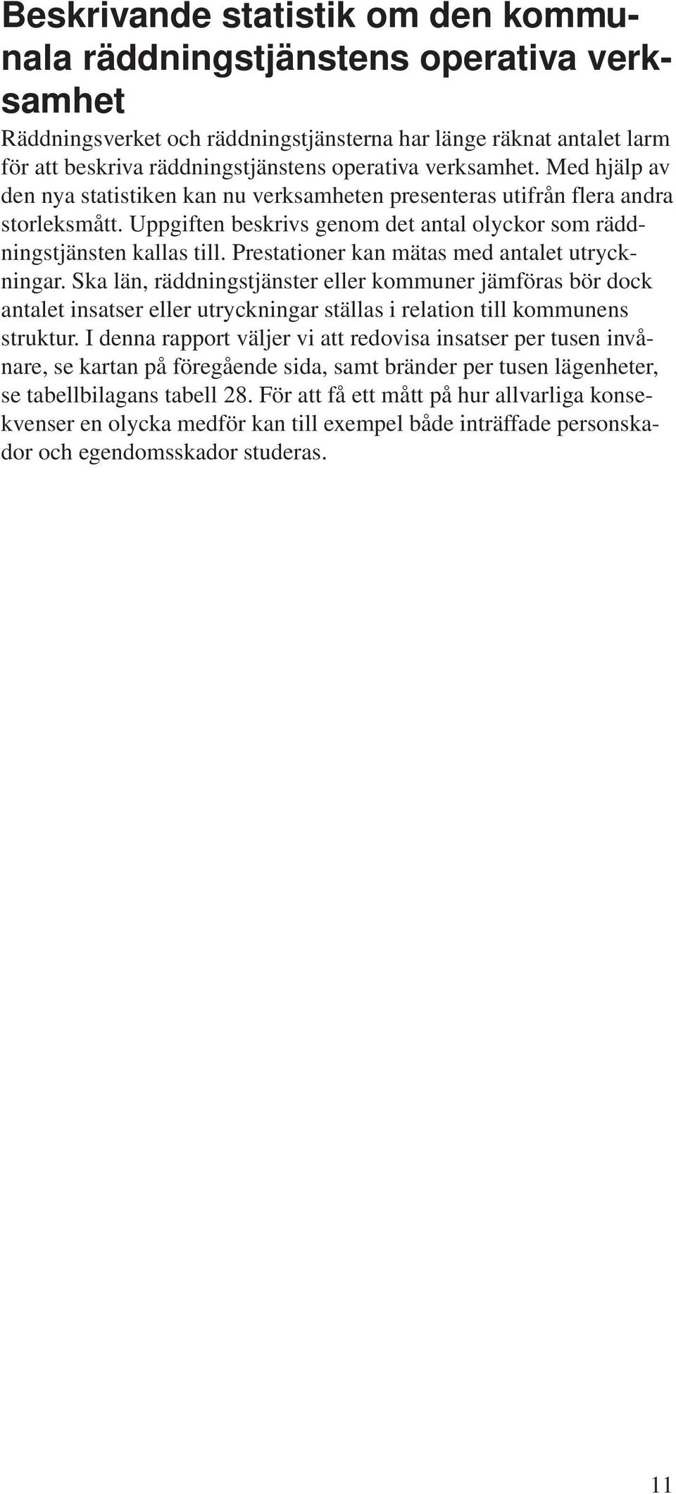 Prestationer kan mätas med antalet utryckningar. Ska län, räddningstjänster eller kommuner jämföras bör dock antalet insatser eller utryckningar ställas i relation till kommunens struktur.