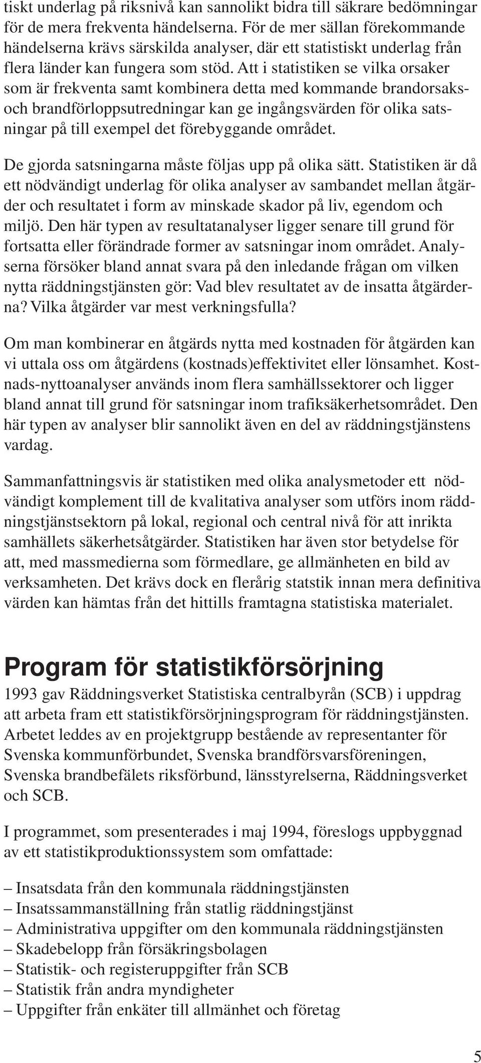 Att i statistiken se vilka orsaker som är frekventa samt kombinera detta med kommande brandorsaksoch brandförloppsutredningar kan ge ingångsvärden för olika satsningar på till exempel det