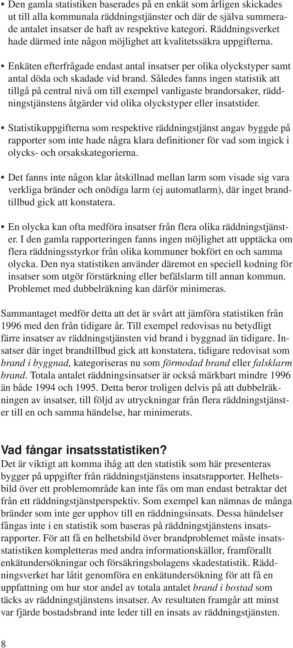 Således fanns ingen statistik att tillgå på central nivå om till exempel vanligaste brandorsaker, räddningstjänstens åtgärder vid olika olyckstyper eller insatstider.