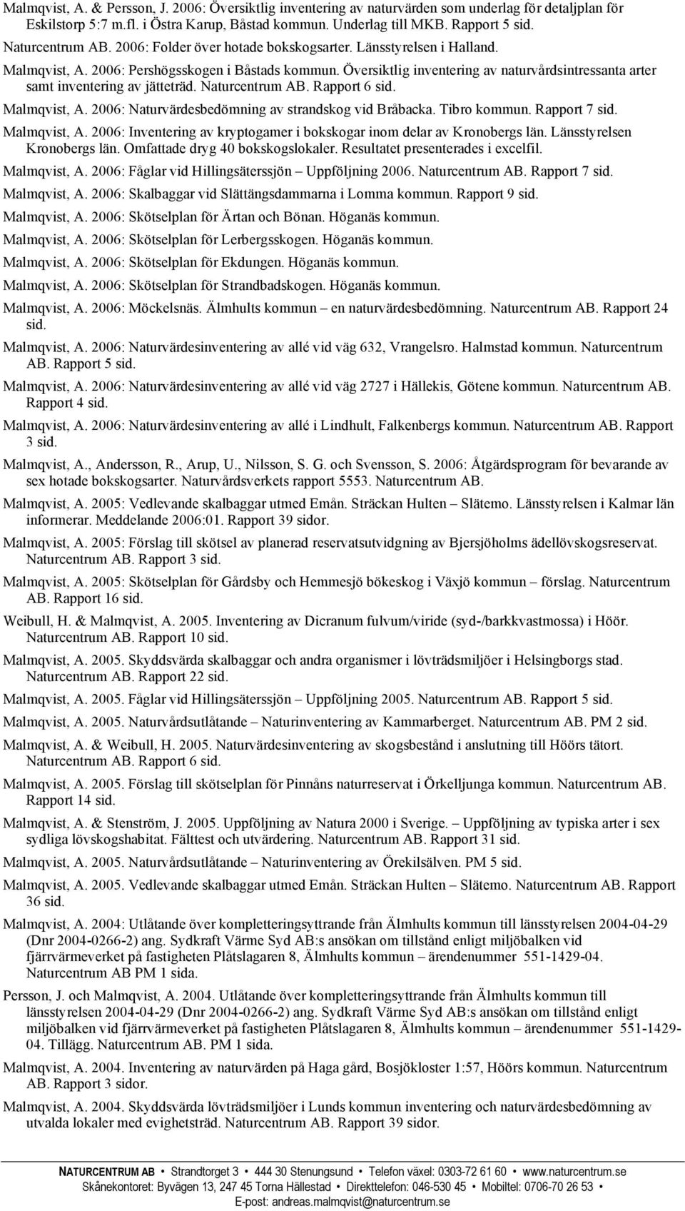 Översiktlig inventering av naturvårdsintressanta arter samt inventering av jätteträd. Naturcentrum AB. Rapport 6 Malmqvist, A. 2006: Naturvärdesbedömning av strandskog vid Bråbacka. Tibro kommun.