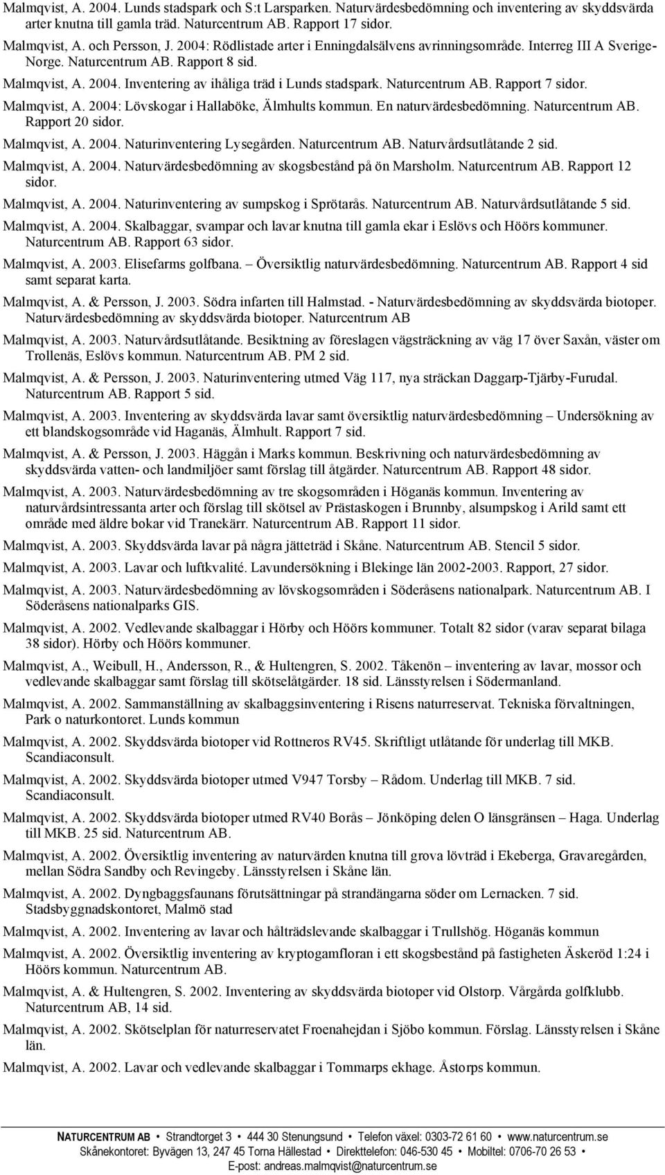 Naturcentrum AB. Rapport 7 Malmqvist, A. 2004: Lövskogar i Hallaböke, Älmhults kommun. En naturvärdesbedömning. Naturcentrum AB. Rapport 20 Malmqvist, A. 2004. Naturinventering Lysegården.