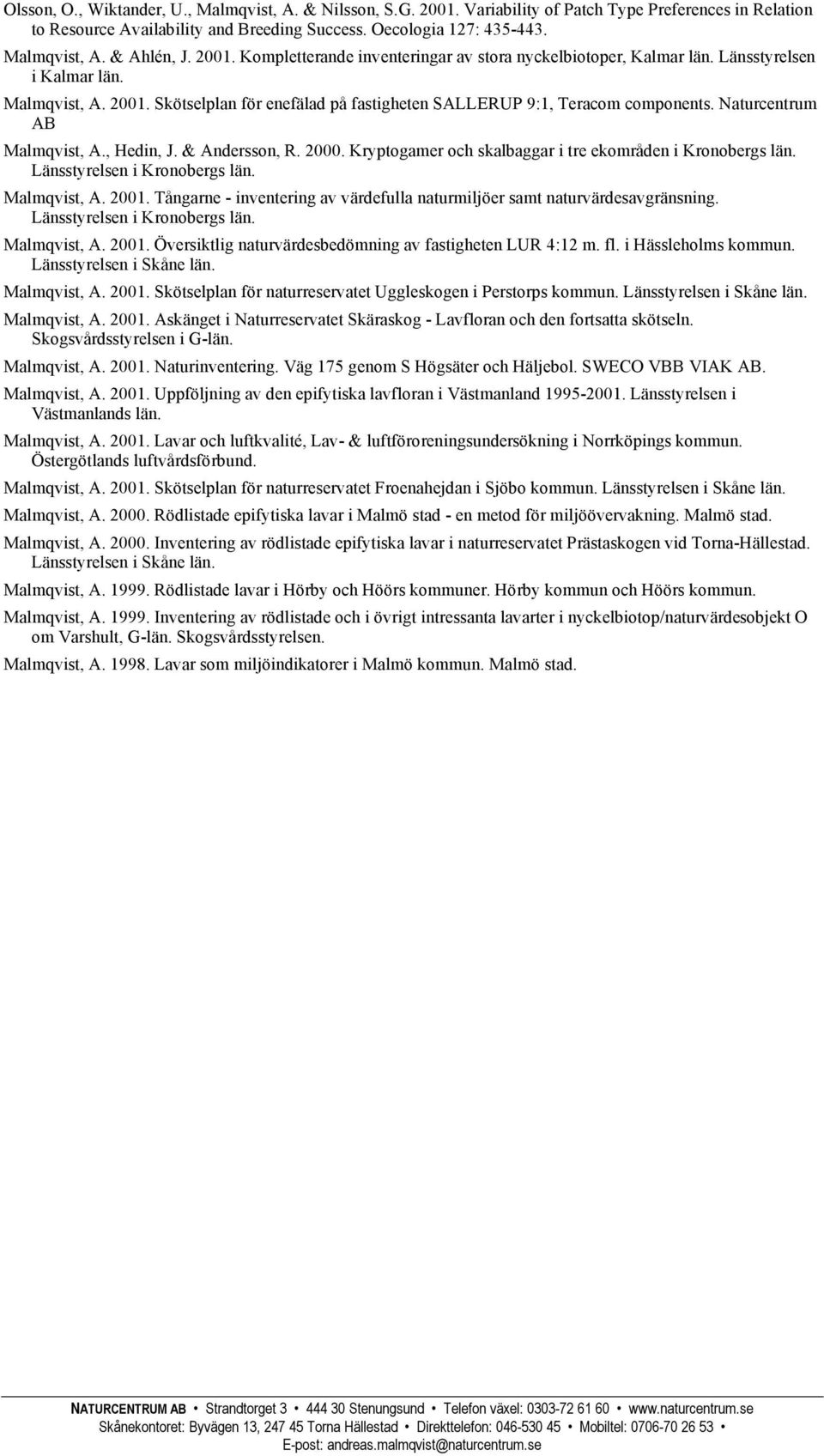 Naturcentrum AB Malmqvist, A., Hedin, J. & Andersson, R. 2000. Kryptogamer och skalbaggar i tre ekområden i Kronobergs län. Länsstyrelsen i Kronobergs län. Malmqvist, A. 2001.