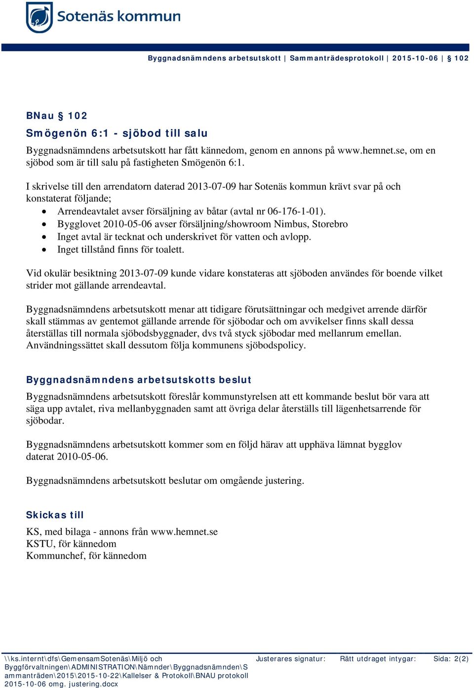 I skrivelse till den arrendatorn daterad 2013-07-09 har Sotenäs kommun krävt svar på och konstaterat följande; Arrendeavtalet avser försäljning av båtar (avtal nr 06-176-1-01).