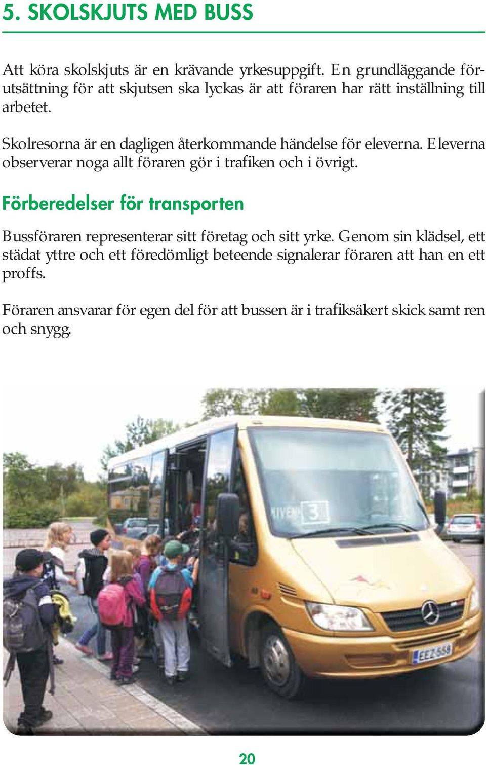 Skolresorna är en dagligen återkommande händelse för eleverna. Eleverna observerar noga allt föraren gör i trafiken och i övrigt.