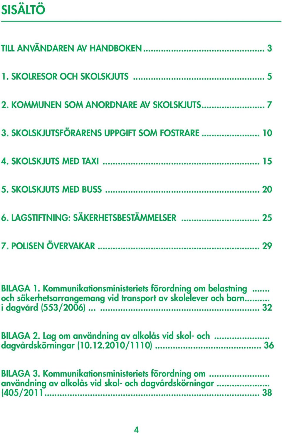 Kommunikationsministeriets förordning om belastning... och säkerhetsarrangemang vid transport av skolelever och barn... i dagvård (553/2006)...... 32 BILAGA 2.