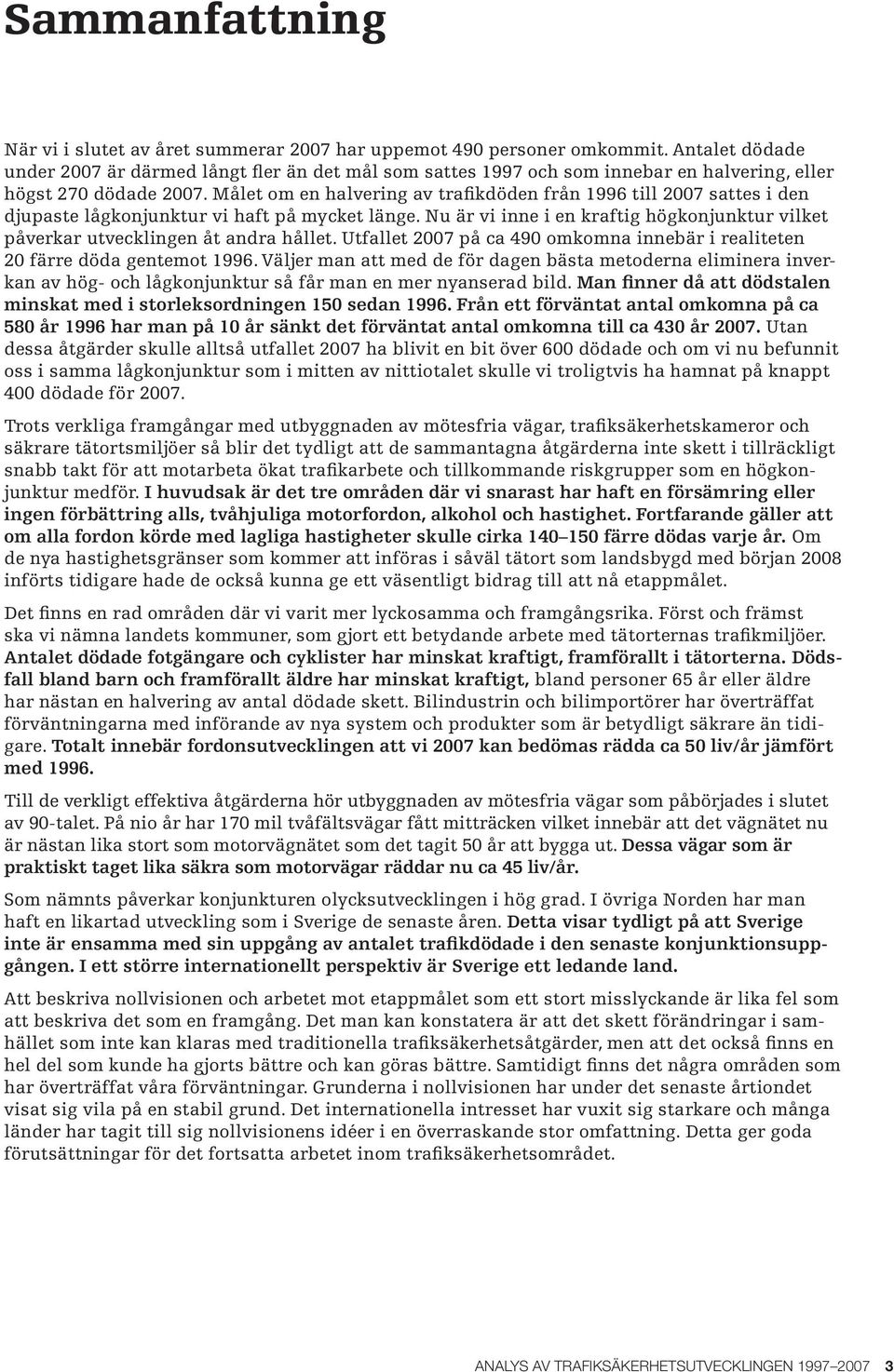 Målet om en halvering av trafikdöden från 1996 till 27 sattes i den djupaste lågkonjunktur vi haft på mycket länge.