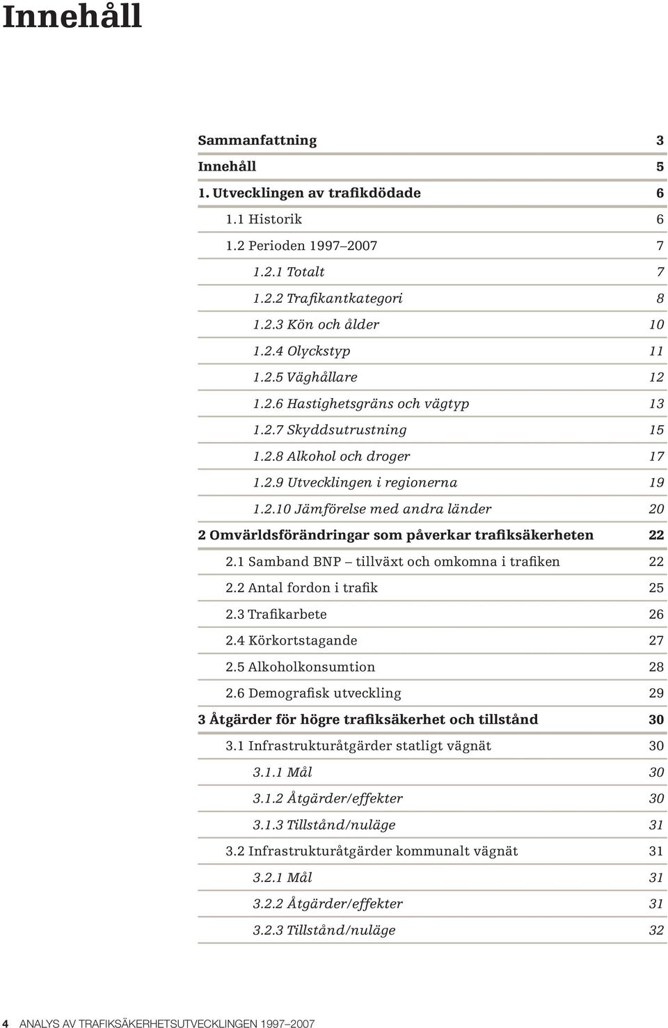 1 Samband BNP tillväxt och omkomna i trafiken 22 2.2 Antal fordon i trafik 25 2.3 Trafikarbete 26 2.4 Körkortstagande 27 2.5 Alkoholkonsumtion 28 2.