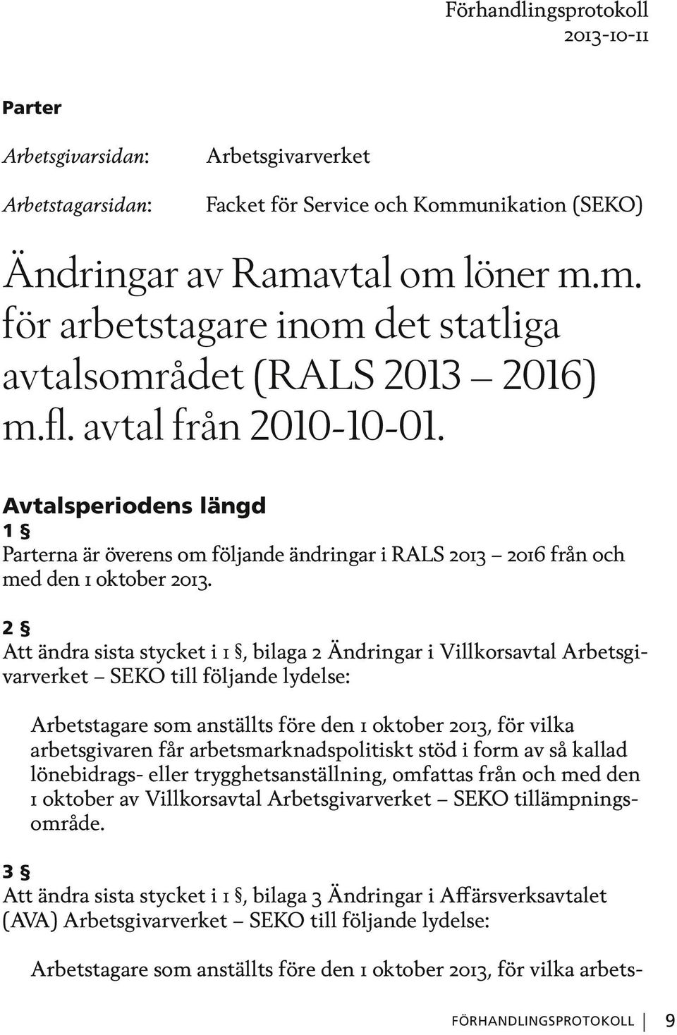 2 Att ändra sista stycket i 1, bilaga 2 Ändringar i Villkorsavtal Arbetsgivarverket SEKO till följande lydelse: Arbetstagare som anställts före den 1 oktober 2013, för vilka arbetsgivaren får