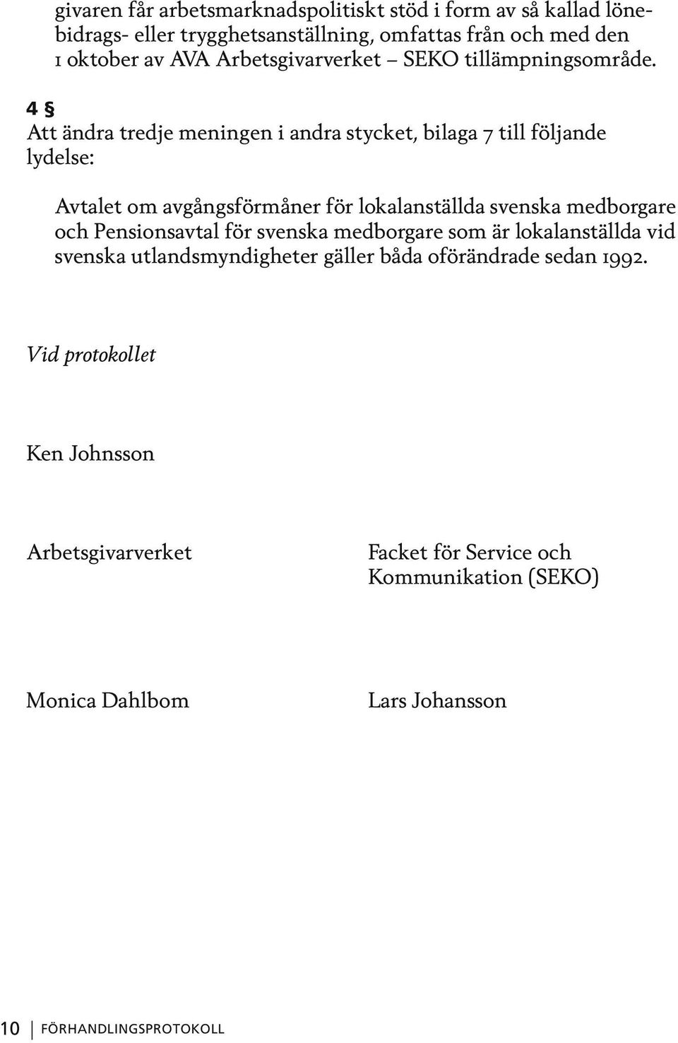 4 Att ändra tredje meningen i andra stycket, bilaga 7 till följande lydelse: Avtalet om avgångsförmåner för lokalanställda svenska medborgare och