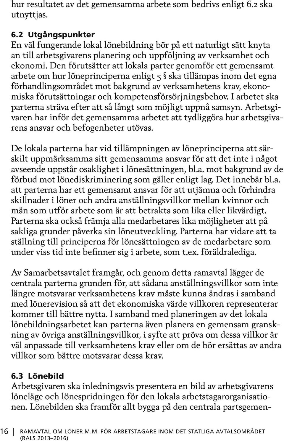 Den förutsätter att lokala parter genomför ett gemensamt arbete om hur löneprinciperna enligt 5 ska tillämpas inom det egna förhandlingsområdet mot bakgrund av verksamhetens krav, ekonomiska