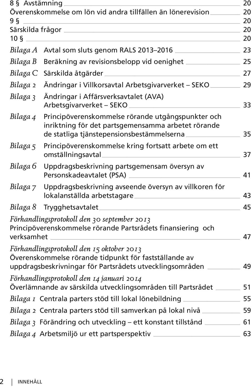 33 Bilaga 4 _ Principöverenskommelse rörande utgångspunkter och inriktning för det partsgemensamma arbetet rörande de statliga tjänstepensionsbestämmelserna 35 Bilaga 5 _ Principöverenskommelse kring