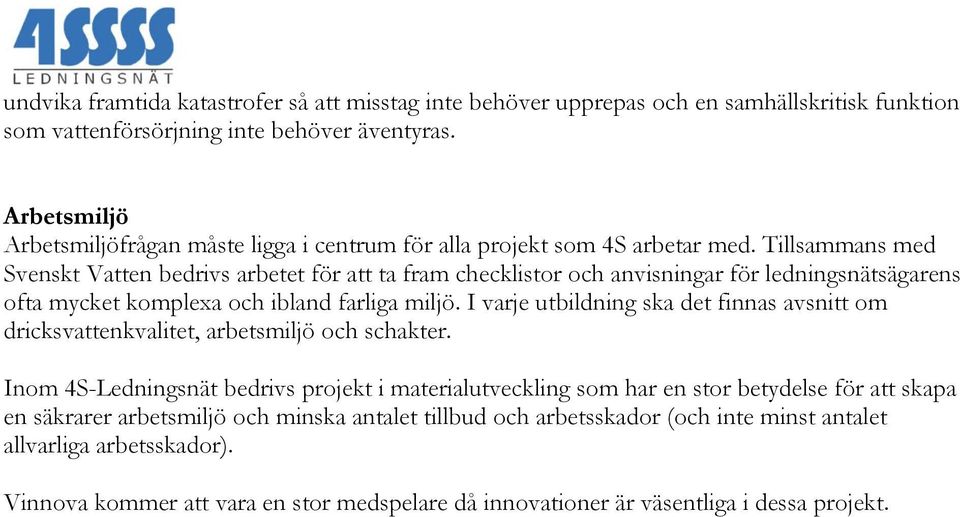 Tillsammans med Svenskt Vatten bedrivs arbetet för att ta fram checklistor och anvisningar för ledningsnätsägarens ofta mycket komplexa och ibland farliga miljö.