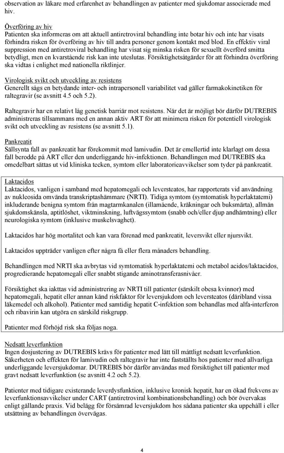 blod. En effektiv viral suppression med antiretroviral behandling har visat sig minska risken för sexuellt överförd smitta betydligt, men en kvarstående risk kan inte uteslutas.