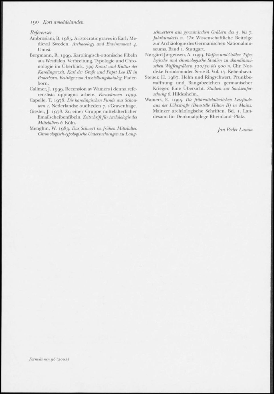 1999. Recension av Wamers i denna referenslista upptagna arbete. Fornvännen ii)f)<). Capelle, T. 1978. Die karolingist-ben Funde aus Schouwen 1. Nederlandse oudhcden 7. s'gravenhage. Ciesler, J. 1978. Zu einer Gruppe mittelalterlicher Emailscheibenfibdn.