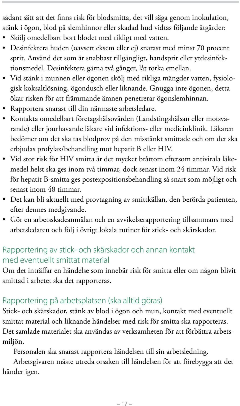 Desinfektera gärna två gånger, låt torka emellan. Vid stänk i munnen eller ögonen skölj med rikliga mängder vatten, fysiologisk koksaltlösning, ögondusch eller liknande.