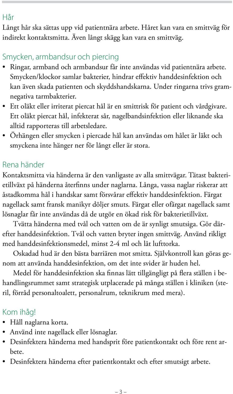 Smycken/klockor samlar bakterier, hindrar effektiv handdesinfektion och kan även skada patienten och skyddshandskarna. Under ringarna trivs gramnegativa tarmbakterier.