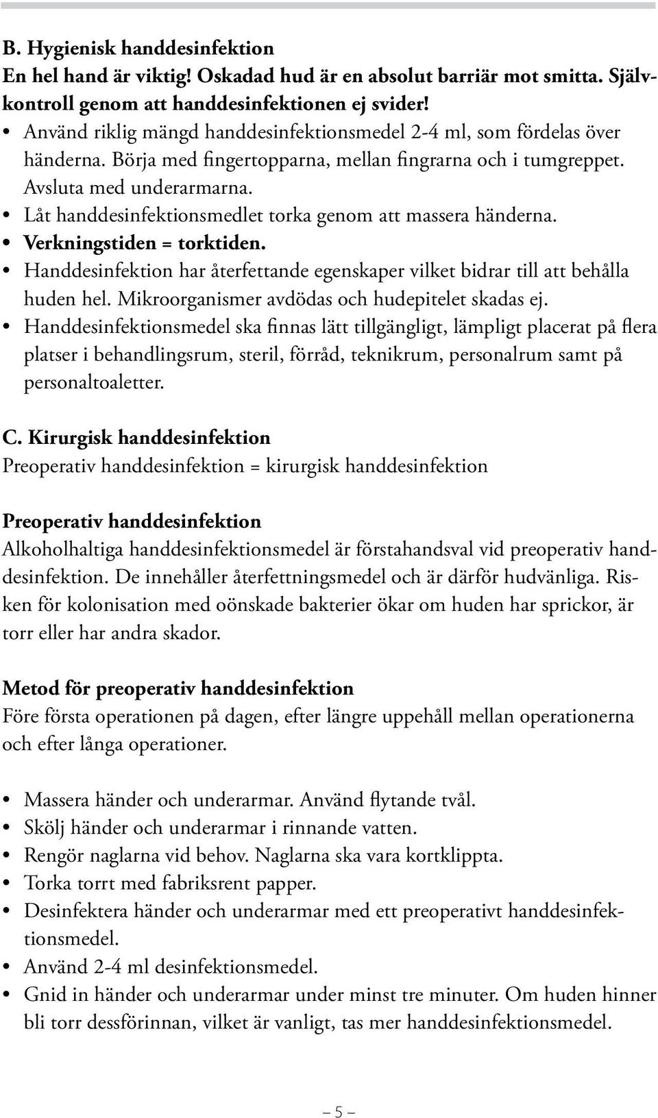 Låt handdesinfektionsmedlet torka genom att massera händerna. Verkningstiden = torktiden. Handdesinfektion har återfettande egenskaper vilket bidrar till att behålla huden hel.