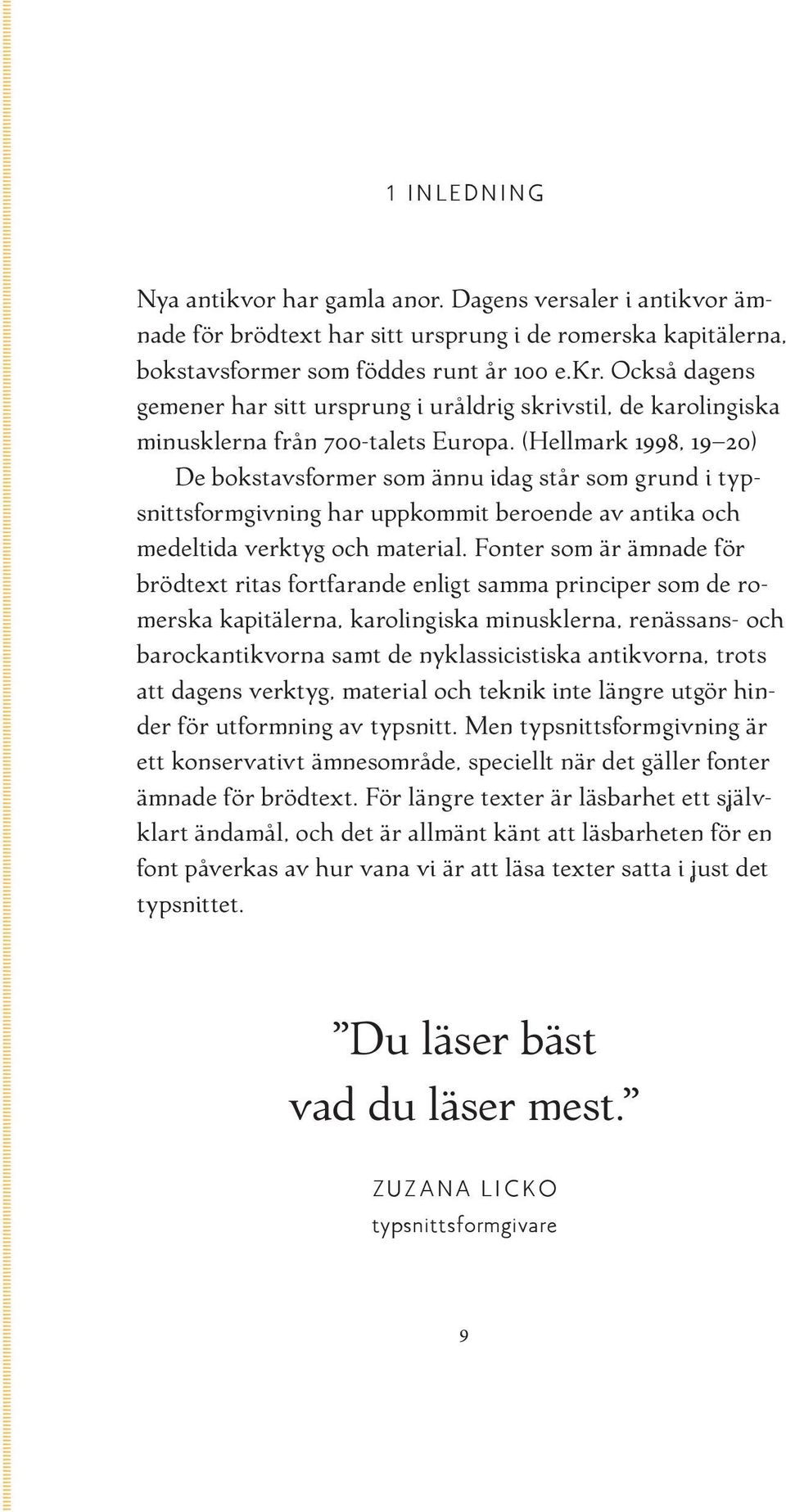 (Hellmark 1998, 19 20) De bokstavsformer som ännu idag står som grund i typsnittsformgivning har uppkommit beroende av antika och medeltida verktyg och material.