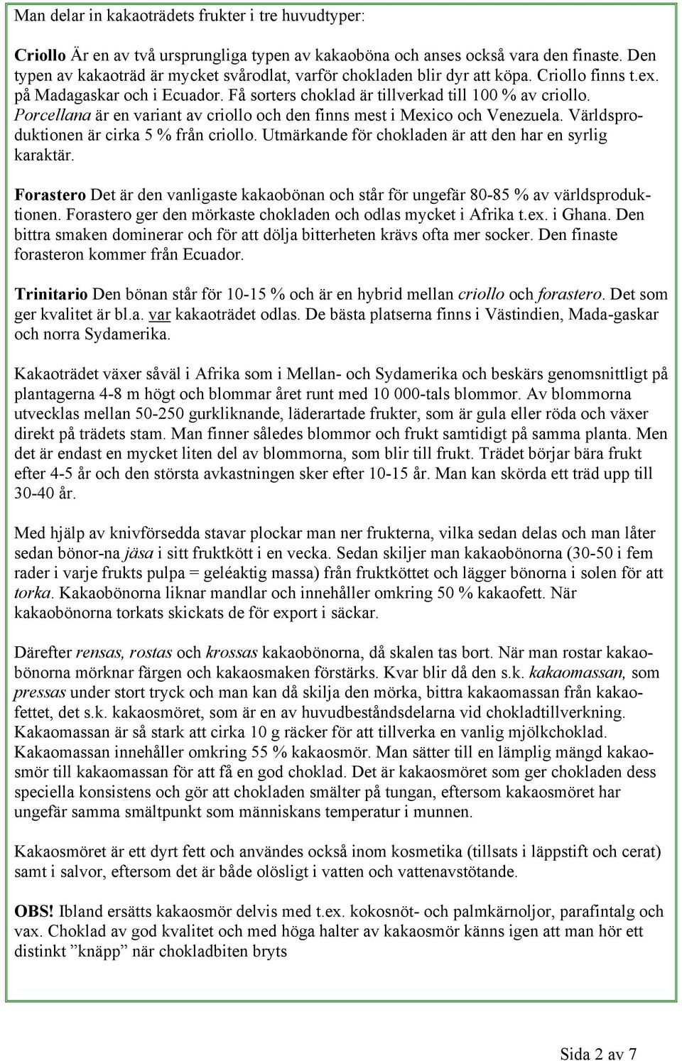 Porcellana är en variant av criollo och den finns mest i Mexico och Venezuela. Världsproduktionen är cirka 5 % från criollo. Utmärkande för chokladen är att den har en syrlig karaktär.