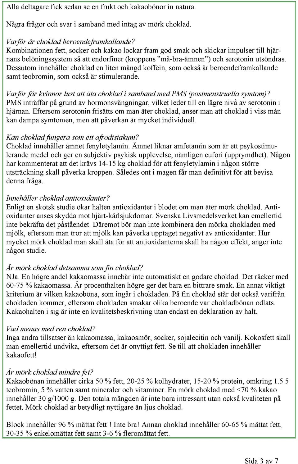 Dessutom innehåller choklad en liten mängd koffein, som också är beroendeframkallande samt teobromin, som också är stimulerande.