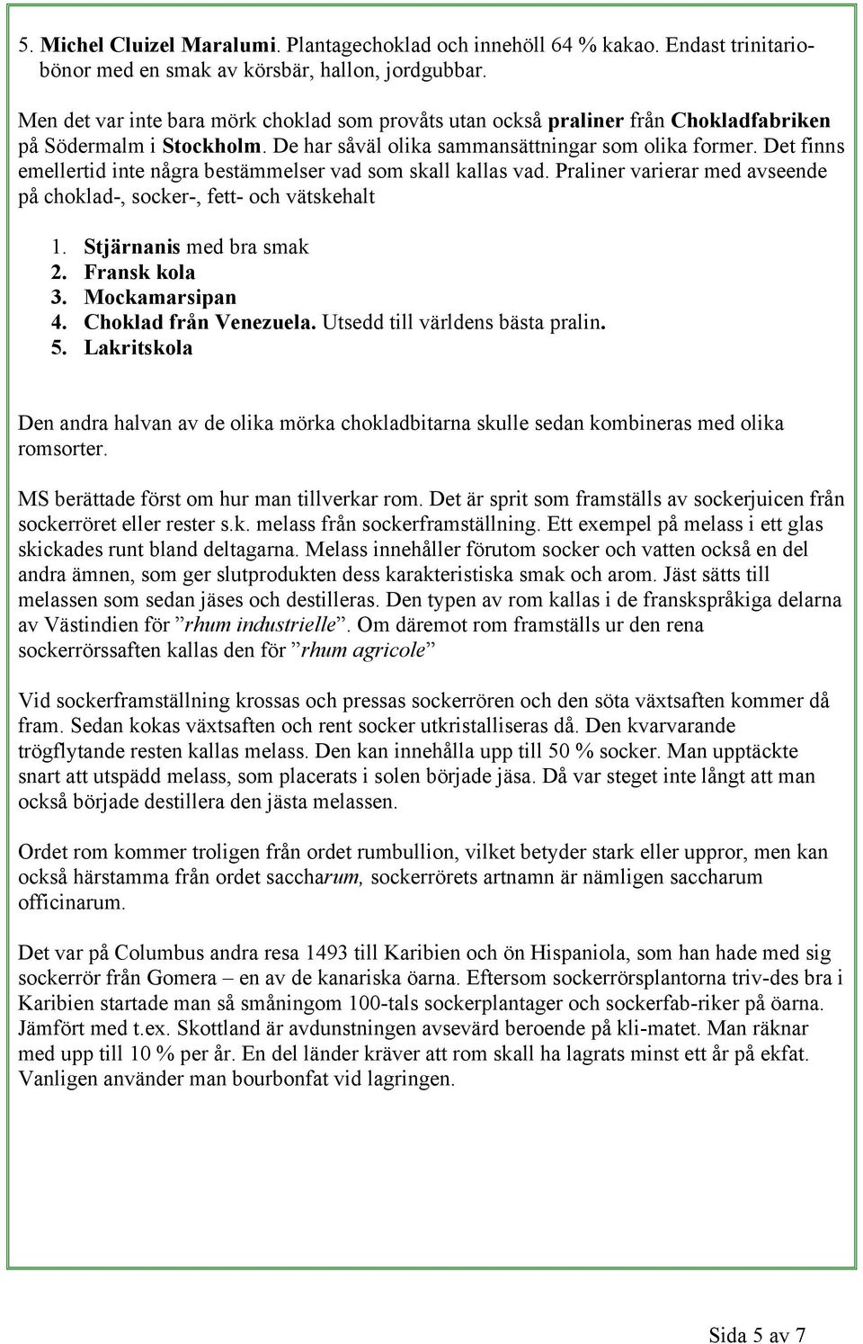 Det finns emellertid inte några bestämmelser vad som skall kallas vad. Praliner varierar med avseende på choklad-, socker-, fett- och vätskehalt 1. Stjärnanis med bra smak 2. Fransk kola 3.