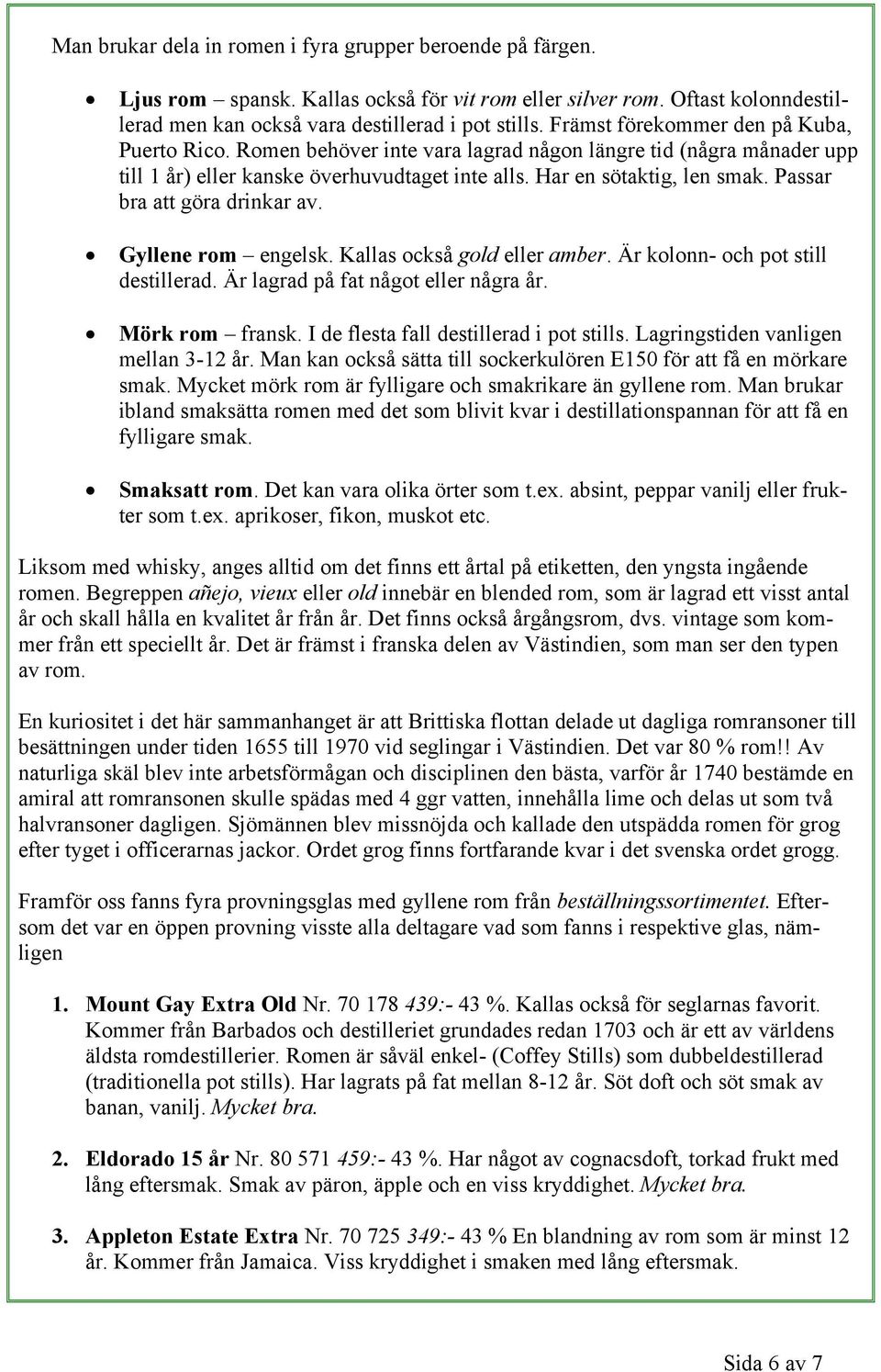 Passar bra att göra drinkar av. Gyllene rom engelsk. Kallas också gold eller amber. Är kolonn- och pot still destillerad. Är lagrad på fat något eller några år. Mörk rom fransk.