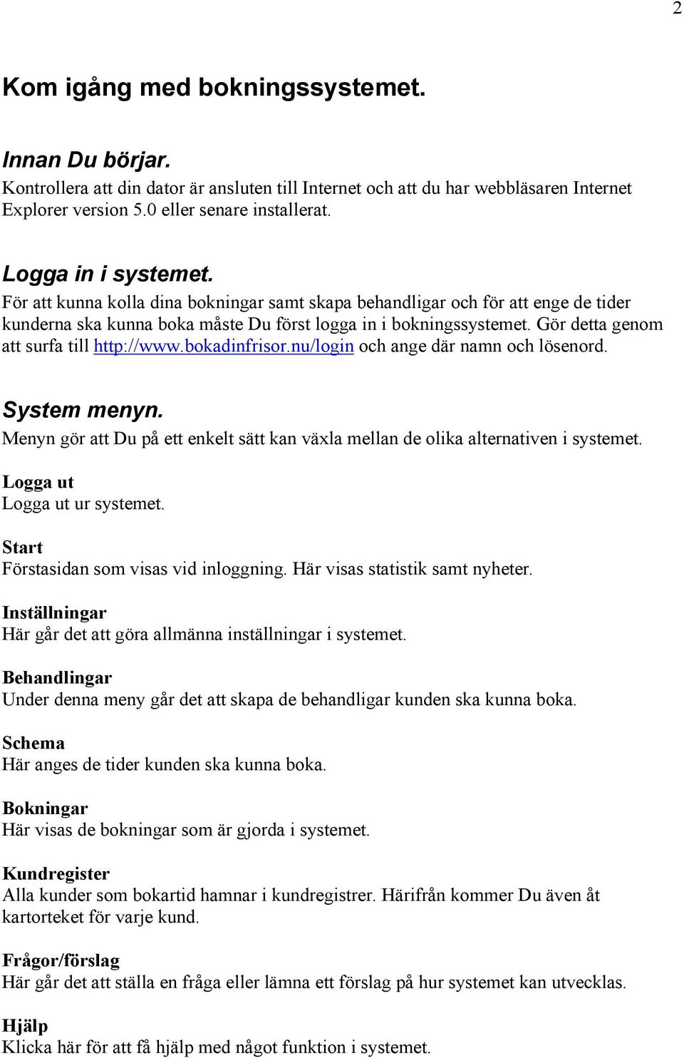 Gör detta genom att surfa till http://www.bokadinfrisor.nu/login och ange där namn och lösenord. System menyn. Menyn gör att Du på ett enkelt sätt kan växla mellan de olika alternativen i systemet.