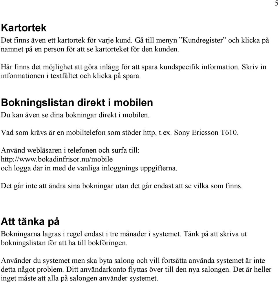 Bokningslistan direkt i mobilen Du kan även se dina bokningar direkt i mobilen. Vad som krävs är en mobiltelefon som stöder http, t.ex. Sony Ericsson T610.