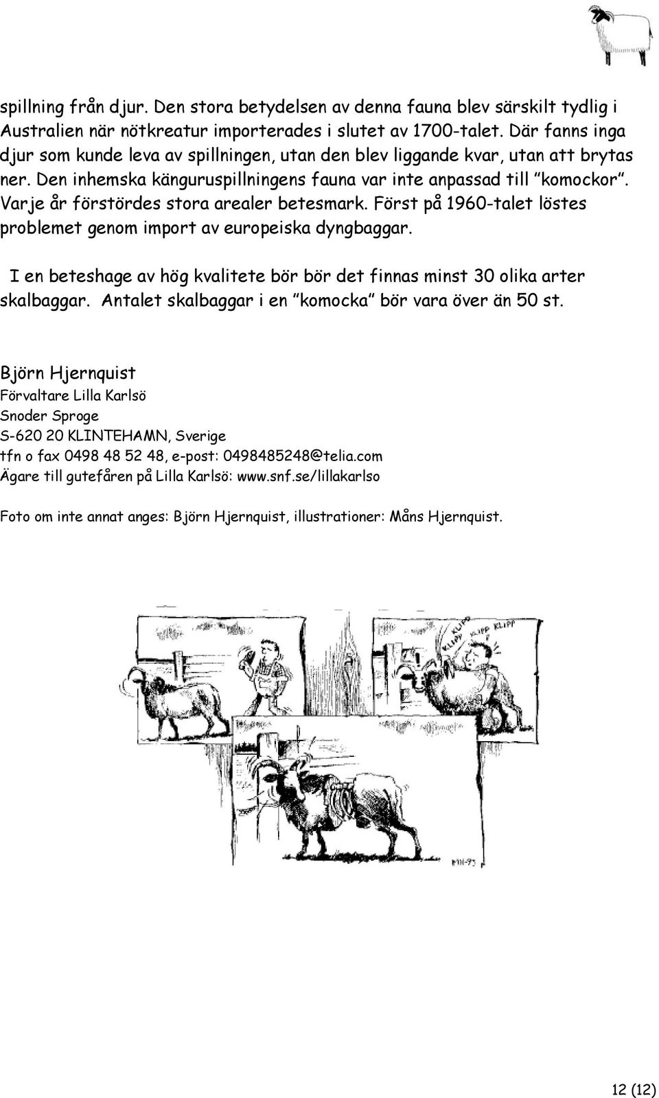 Varje år förstördes stora arealer betesmark. Först på 1960-talet löstes problemet genom import av europeiska dyngbaggar.