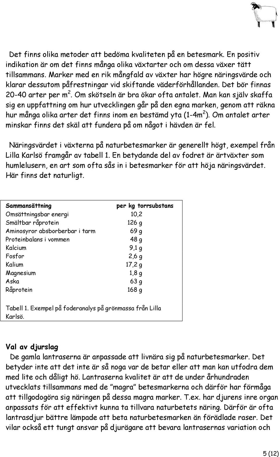 Man kan själv skaffa sig en uppfattning om hur utvecklingen går på den egna marken, genom att räkna hur många olika arter det finns inom en bestämd yta (1-4m 2 ).