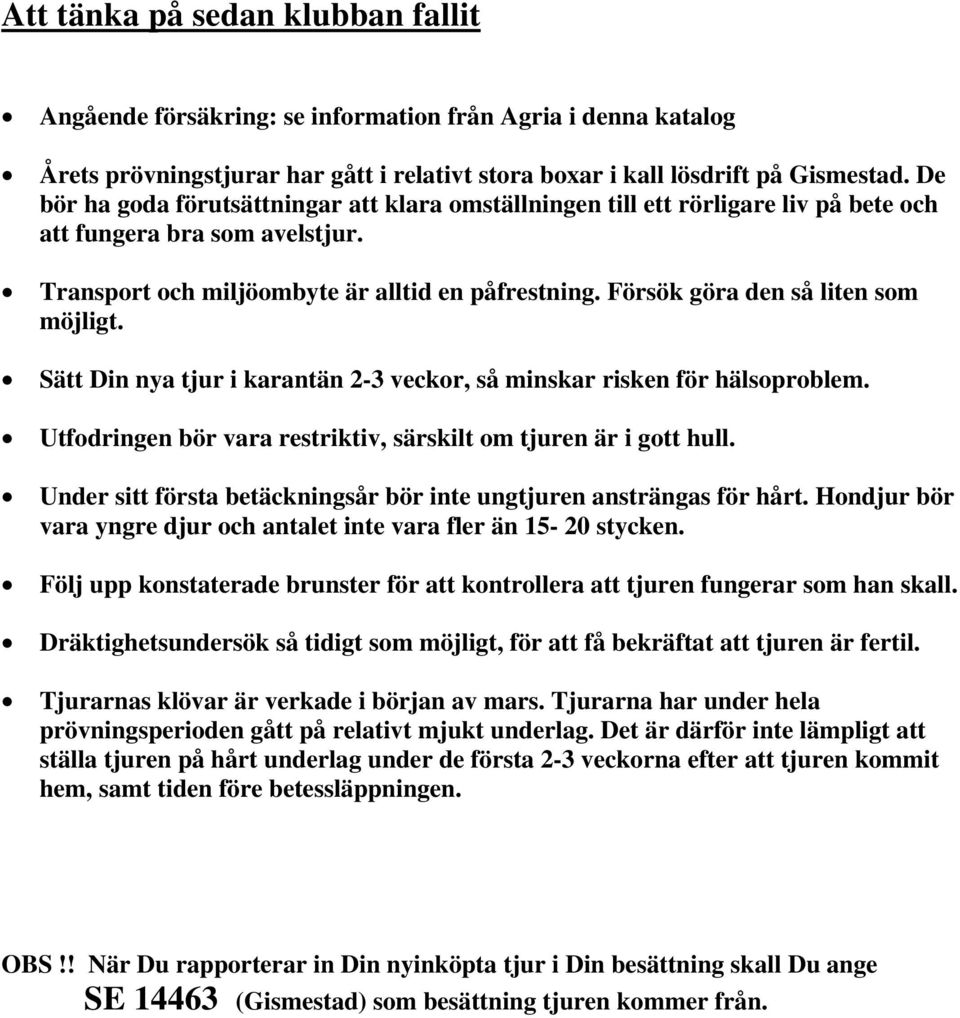 Försök göra den så liten som möjligt. Sätt Din nya tjur i karantän 2-3 veckor, så minskar risken för hälsoproblem. Utfodringen bör vara restriktiv, särskilt om tjuren är i gott hull.