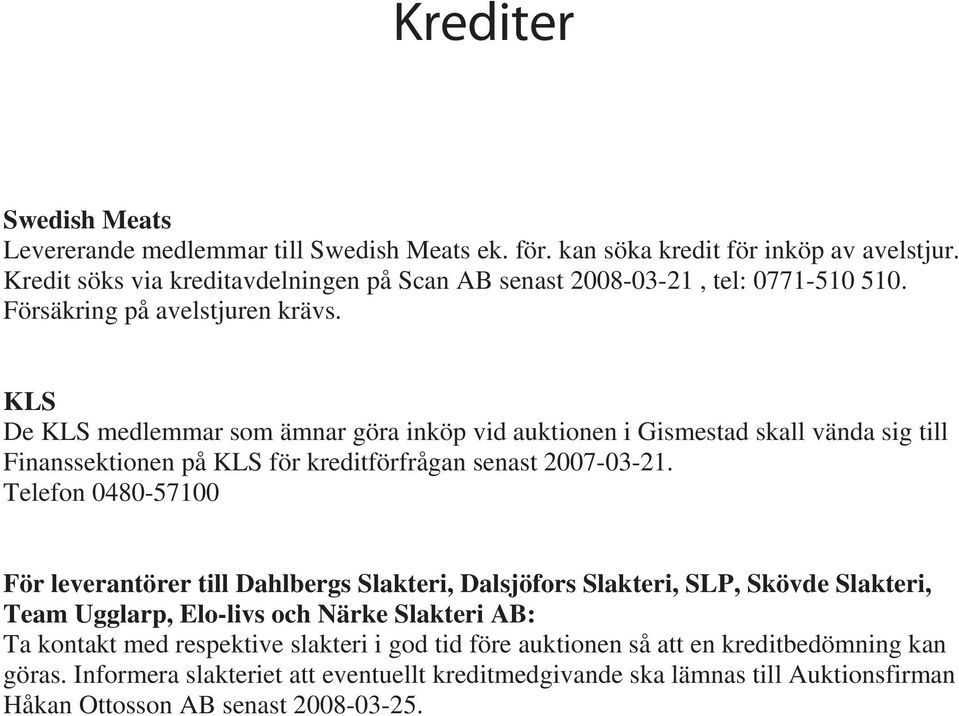 KLS De KLS medlemmar som ämnar göra inköp vid auktionen i Gismestad skall vända sig till Finanssektionen på KLS för kreditförfrågan senast 2007-03-21.