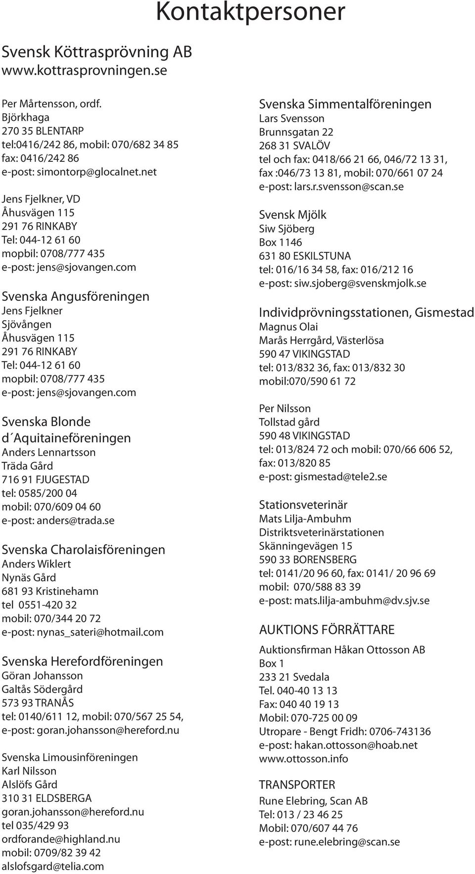 com Svenska Angusföreningen Jens Fjelkner Sjövången Åhusvägen 115 291 76 RINKABY Tel: 044-12 61 60 mopbil: 0708/777 435 e-post: jens@sjovangen.