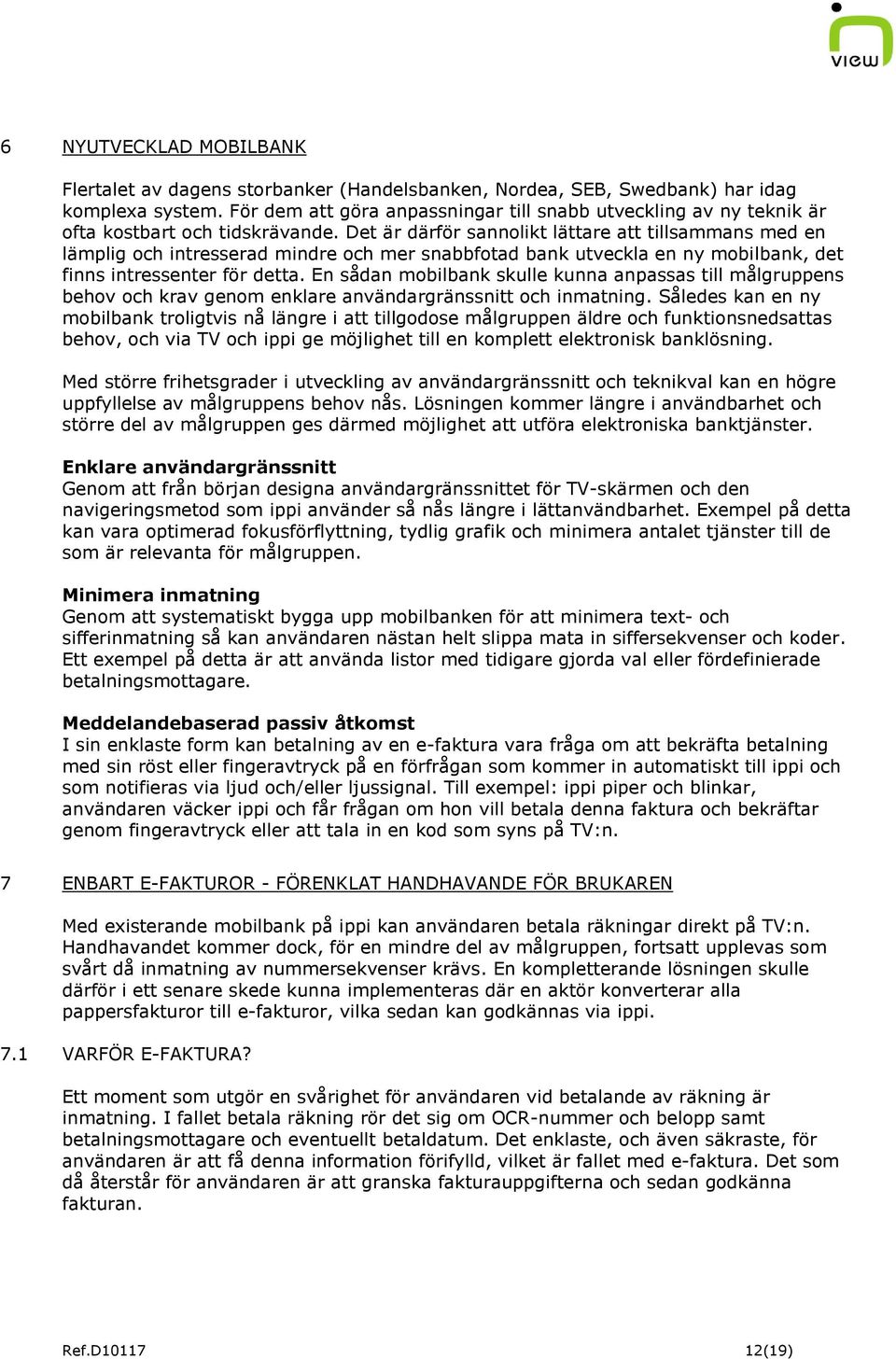 Det är därför sannolikt lättare att tillsammans med en lämplig och intresserad mindre och mer snabbfotad bank utveckla en ny mobilbank, det finns intressenter för detta.