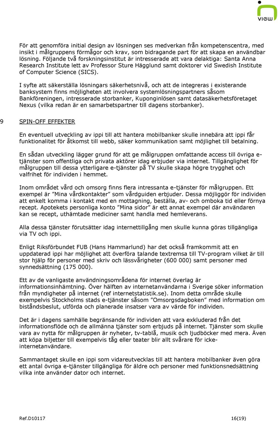 I syfte att säkerställa lösningars säkerhetsnivå, och att de integreras i existerande banksystem finns möjligheten att involvera systemlösningspartners såsom Bankföreningen, intresserade storbanker,