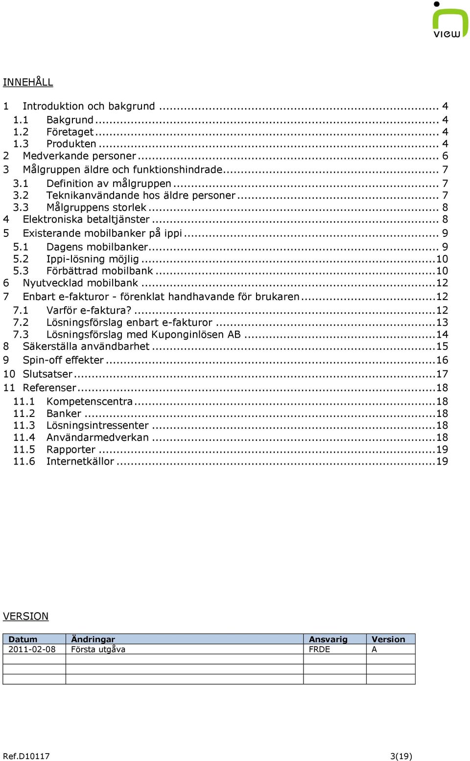 1 Dagens mobilbanker... 9 5.2 Ippi-lösning möjlig...10 5.3 Förbättrad mobilbank...10 6 Nyutvecklad mobilbank...12 7 Enbart e-fakturor - förenklat handhavande för brukaren...12 7.1 Varför e-faktura?