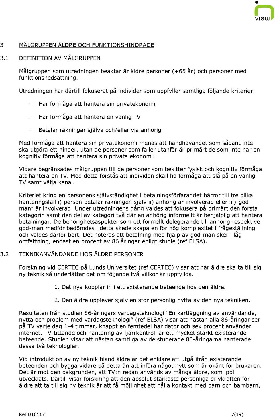 och/eller via anhörig Med förmåga att hantera sin privatekonomi menas att handhavandet som sådant inte ska utgöra ett hinder, utan de personer som faller utanför är primärt de som inte har en