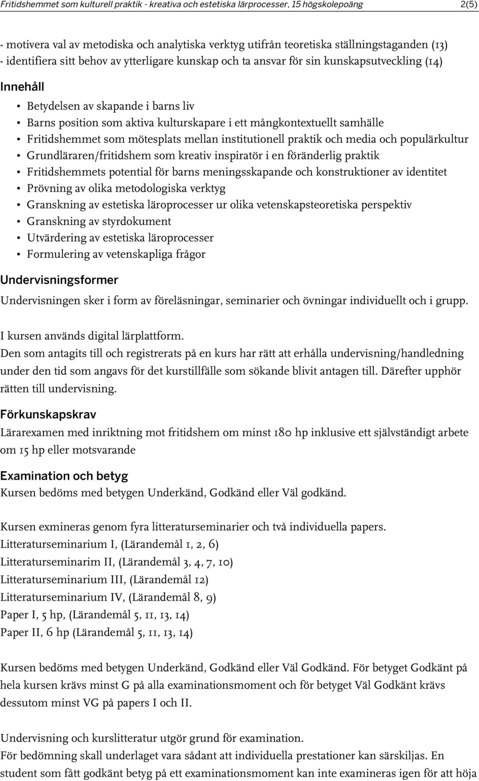 samhälle Fritidshemmet som mötesplats mellan institutionell praktik och media och populärkultur Grundläraren/fritidshem som kreativ inspiratör i en föränderlig praktik Fritidshemmets potential för