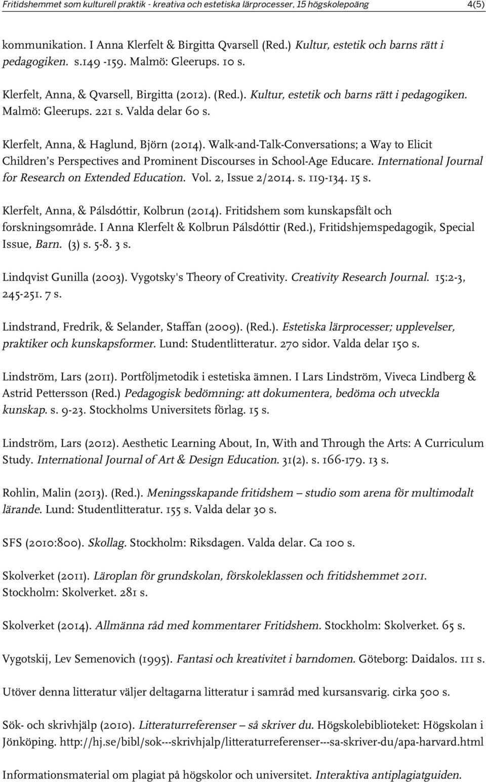 Klerfelt, Anna, & Haglund, Björn (2014). Walk-and-Talk-Conversations; a Way to Elicit Children s Perspectives and Prominent Discourses in School-Age Educare.