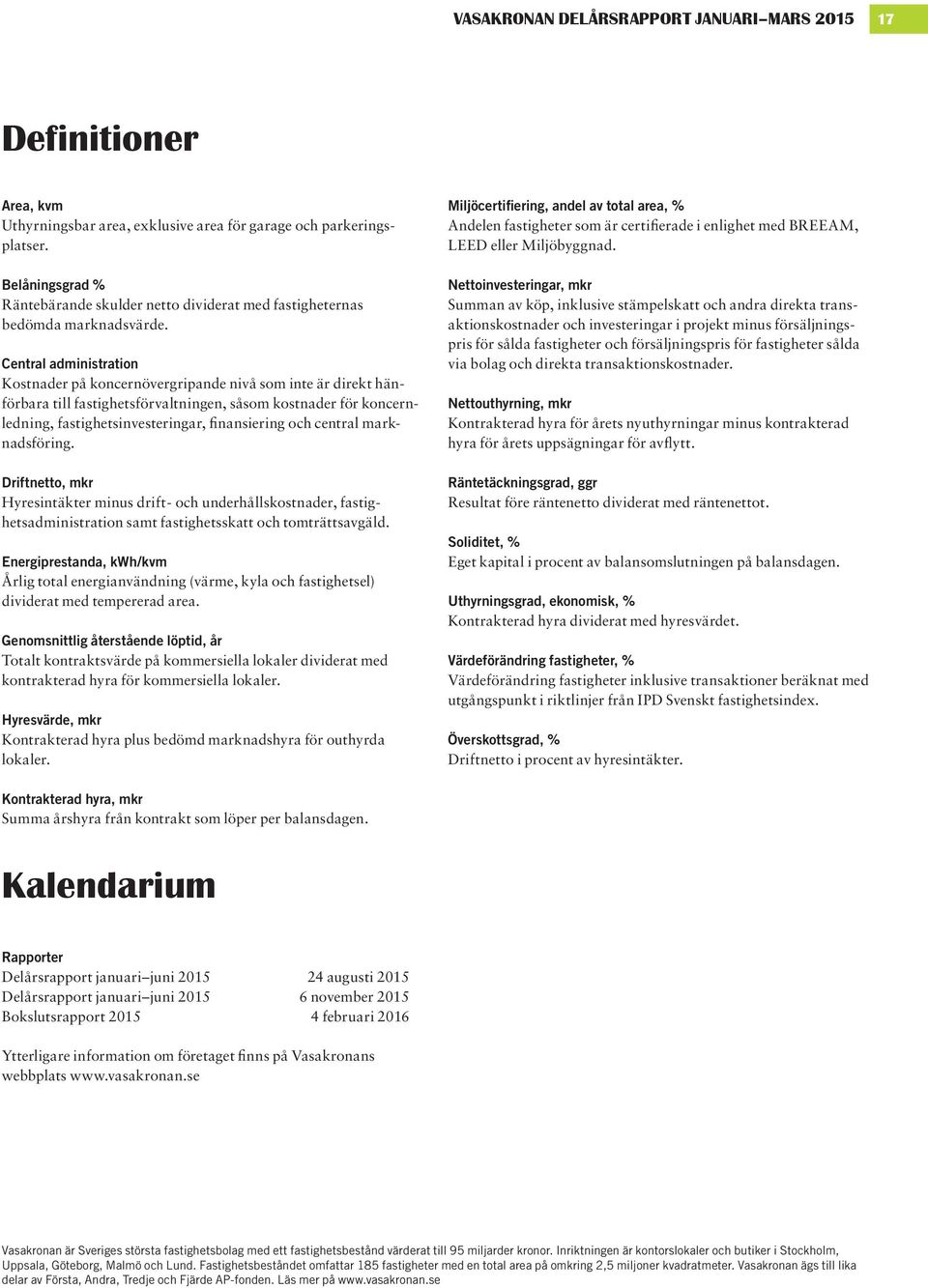 Central administration Kostnader på koncernövergripande nivå som inte är direkt hänförbara till fastighetsförvaltningen, såsom kost nader för koncernledning, fastighets investeringar, finansiering