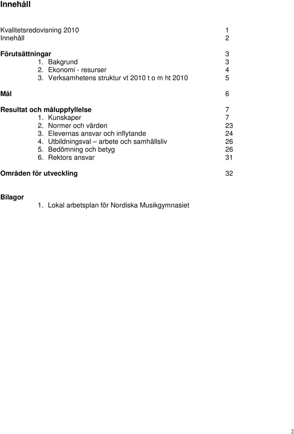 Normer och värden 23 3. Elevernas ansvar och inflytande 24 4. Utbildningsval arbete och samhällsliv 26 5.