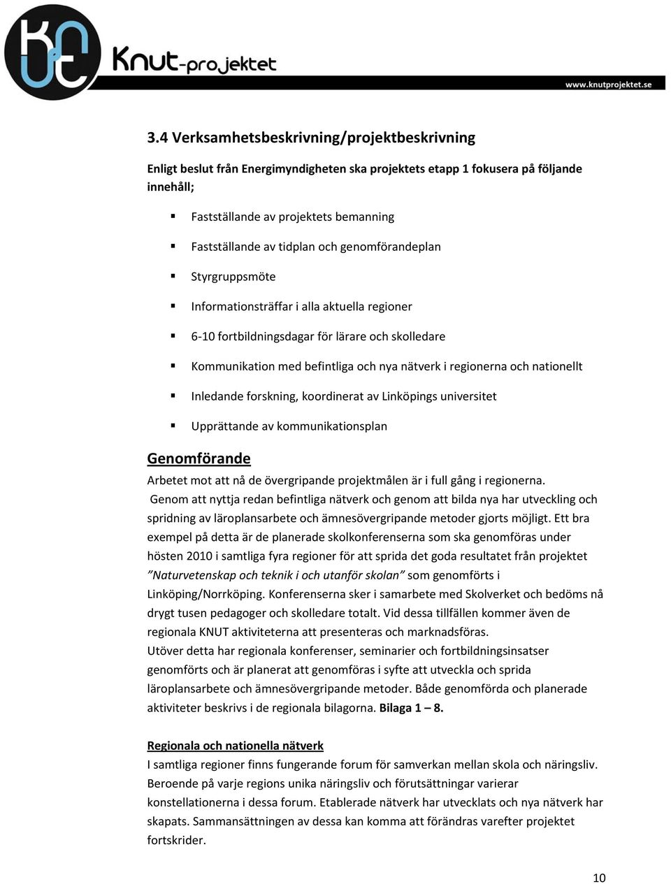 nationellt Inledande forskning, koordinerat av Linköpings universitet Upprättande av kommunikationsplan Genomförande Arbetet mot att nå de övergripande projektmålen är i full gång i regionerna.