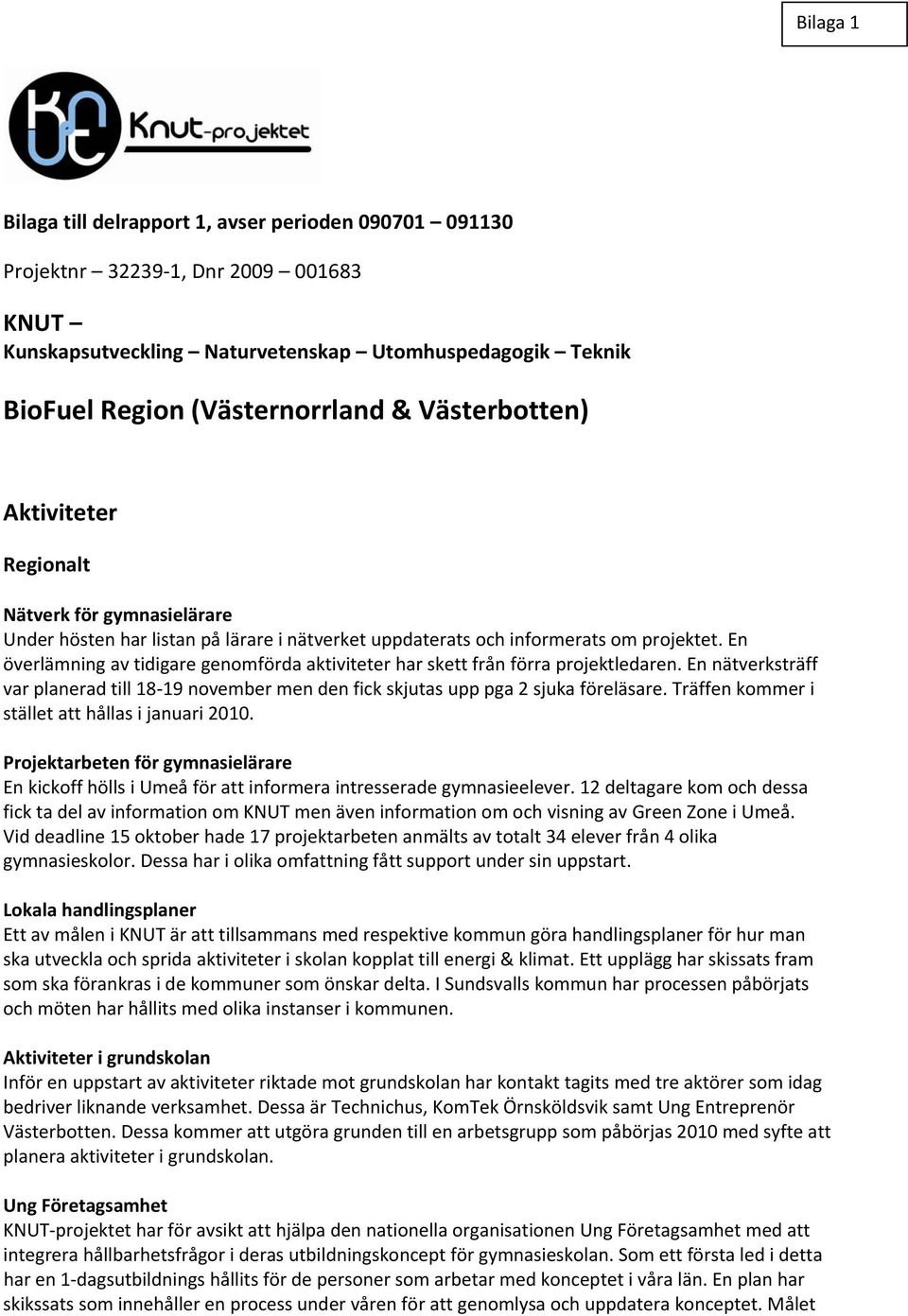 En överlämning av tidigare genomförda aktiviteter har skett från förra projektledaren. En nätverksträff var planerad till 18 19 november men den fick skjutas upp pga 2 sjuka föreläsare.